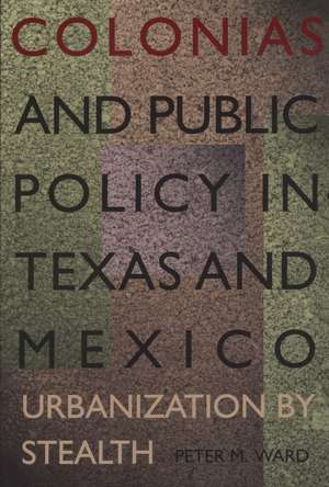 Colonias and Public Policy in Texas and Mexico: Urbanization by Stealth de Peter M. Ward