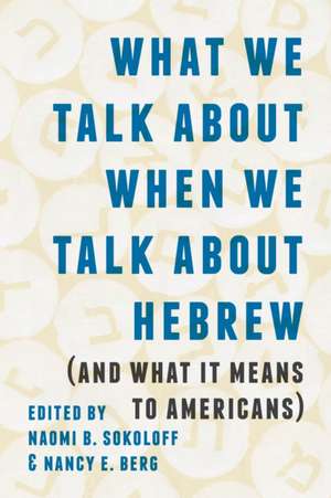 What We Talk about When We Talk about Hebrew (and What It Means to Americans) de Naomi B. Sokoloff