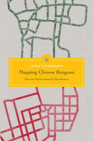 Mapping Chinese Rangoon – Place and Nation among the Sino–Burmese de Jayde Lin Roberts