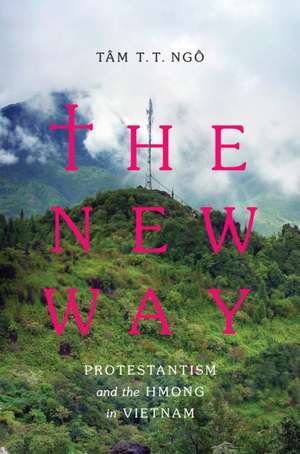 The New Way – Protestantism and the Hmong in Vietnam de Tâm T. T. Ngô