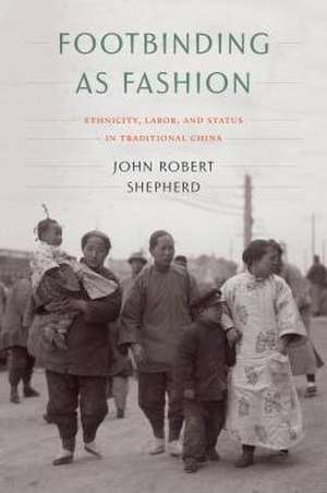 Footbinding as Fashion – Ethnicity, Labor, and Status in Traditional China de John Robert Shepherd