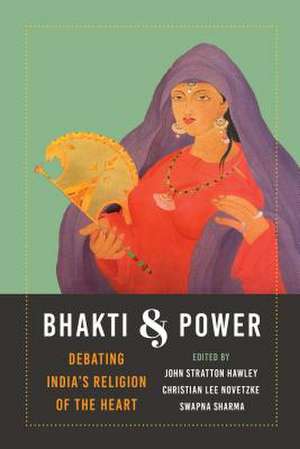 Bhakti and Power – Debating India`s Religion of the Heart de John Stratton Hawley