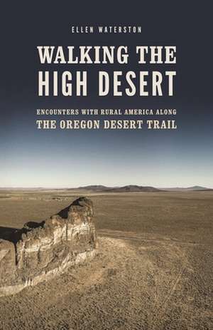 Walking the High Desert – Encounters with Rural America along the Oregon Desert Trail de Ellen Waterston