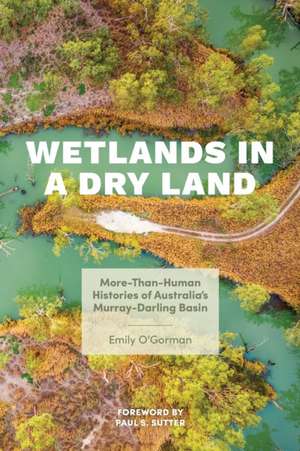 Wetlands in a Dry Land – More–Than–Human Histories of Australia`s Murray–Darling Basin de Emily O`gorman