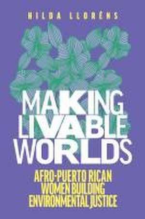 Making Livable Worlds – Afro–Puerto Rican Women Building Environmental Justice de Hilda Lloréns