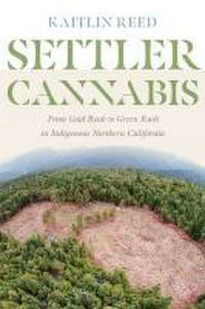 Settler Cannabis – From Gold Rush to Green Rush in Indigenous Northern California de Kaitlin P. Reed