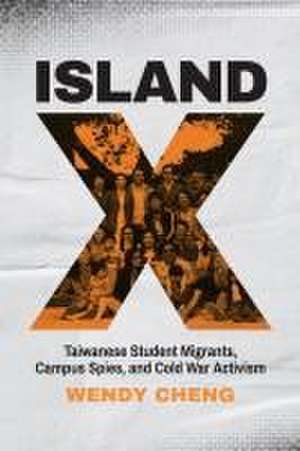 Island X – Taiwanese Student Migrants, Campus Spies, and Cold War Activism de Wendy Cheng