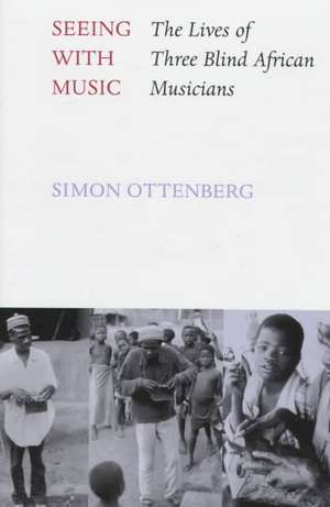 Seeing with Music: The Lives of Three Blind African Musicians de Simon Ottenberg