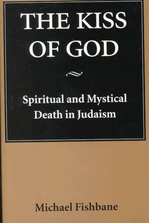 The Kiss of God – Spiritual and Mystical Death in Judaism de Michael Fishbane