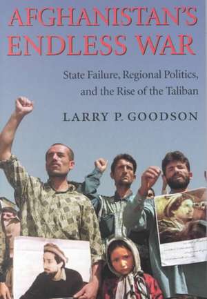 Afghanistan`s Endless War – State Failure, Regional Politics, and the Rise of the Taliban de Larry P. Goodson