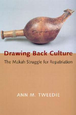 Drawing Back Culture – The Makah Struggle for Repatriation de Ann M. Tweedie