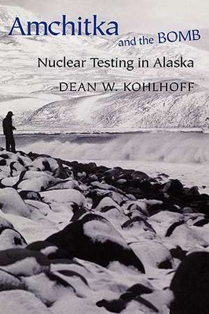 Amchitka and the Bomb – Nuclear Testing in Alaska de Dean W. Kohlhoff