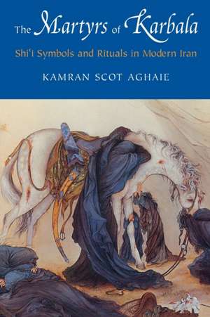 The Martyrs of Karbala – Shi`i Symbols and Rituals in Modern Iran de Kamran Scot Aghaie