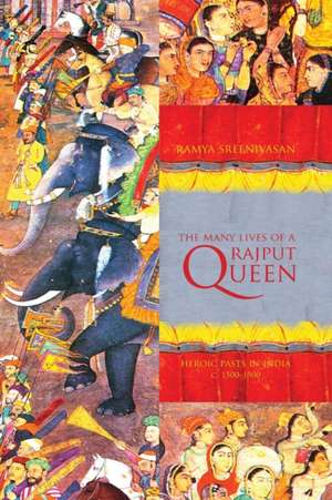 The Many Lives of a Rajput Queen – Heroic Pasts in India, c. 1500–1900 de Ramya Sreenivasan