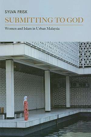 Submitting to God – Women and Islam in Urban Malaysia de Sylva Frisk