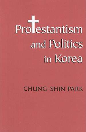 Protestantism and Politics in Korea de Chung–shin Park