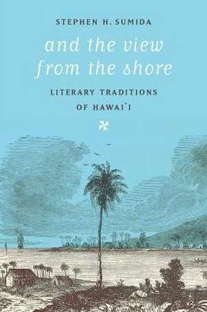 And the View from the Shore – Literary Traditions of Hawai`i de Stephen H. Sumida