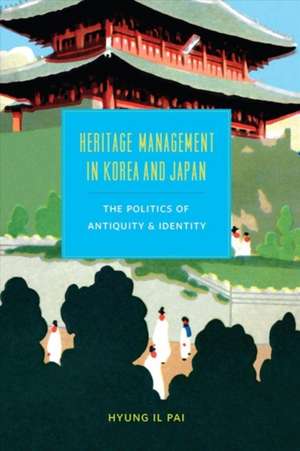 Heritage Management in Korea and Japan – The Politics of Antiquity and Identity de Hyung Il Pai