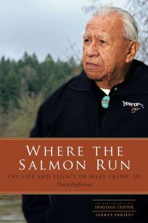 Where the Salmon Run – The Life and Legacy of Billy Frank Jr. de Trova Heffernan