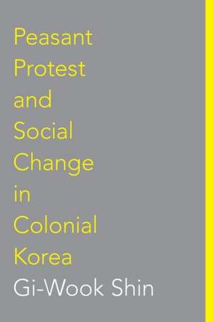 Peasant Protest and Social Change in Colonial Korea de Gi–wook Shin