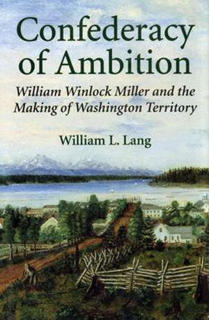 Confederacy of Ambition – William Winlock Miller and the Making of Washington Territory de William L. Lang