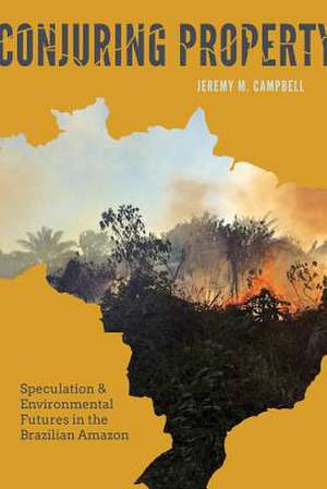 Conjuring Property – Speculation and Environmental Futures in the Brazilian Amazon de Jeremy M. Campbell