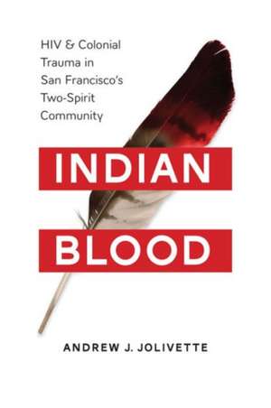 Indian Blood: HIV and Colonial Trauma in San Francisco's Two-Spirit Community de Andrew J. Jolivette