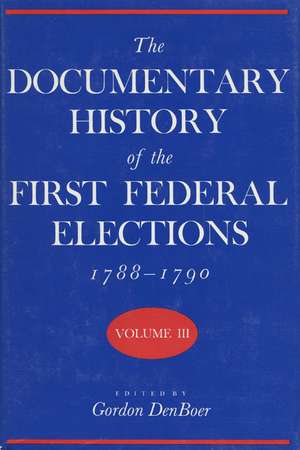 The Documentary History of the First Federal Elections, 1788-1790, Volume III de Gordon R. Denboer