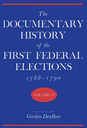 The Documentary History of the First Federal Elections, 1788-1790, Volume IV de Gordon R. Denboer