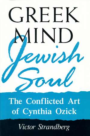 Greek Mind/Jewish Soul: The Conflicted Art Of Cynthia Ozick de Victor Strandberg