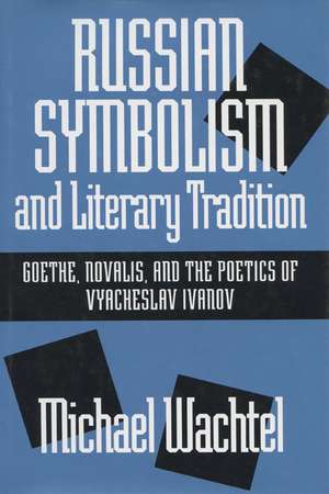 Russian Symbolism & Literary Trad: Goethe, Novalis, And The Poetics Of Vyacheslav Ivanov de Michael Wachtel