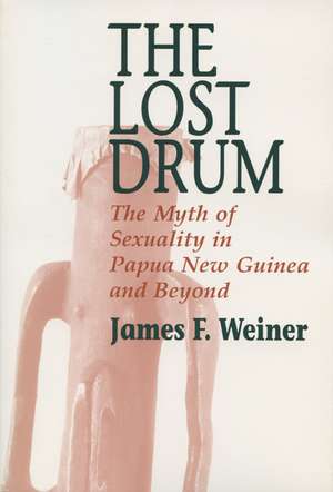 Lost Drum: The Myth of Sexuality in Papua New Guinea and Beyond de James F. Weiner