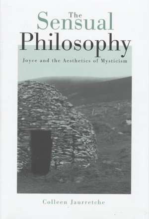 Sensual Philosophy: Joyce And The Aesthetics Of Mysticism de Colleen M. Jaurretche