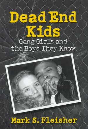 Dead End Kids: Gang Girls and the Boys They Know de Mark S. Fleisher