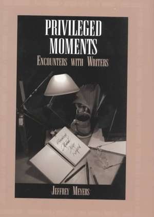 Privileged Moments: Encounters With Writers de Jeffrey Meyers