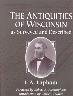 The Antiquities of Wisconsin, as Surveyed and Described de Increase Allen Lapham