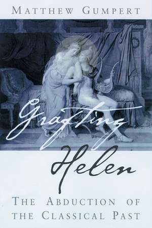 Grafting Helen: The Abduction of the Classical Past de Matthew Gumpert