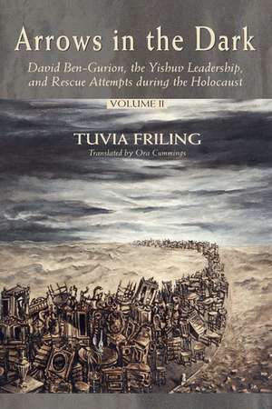 Arrows in the Dark (Volumes 1 and 2): David Ben-Gurion, the Yishuv Leadership, and Rescue Attempts during the Holocaust de Tuvia Friling