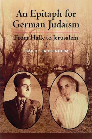 An Epitaph for German Judaism: From Halle to Jerusalem de Emil Fackenheim