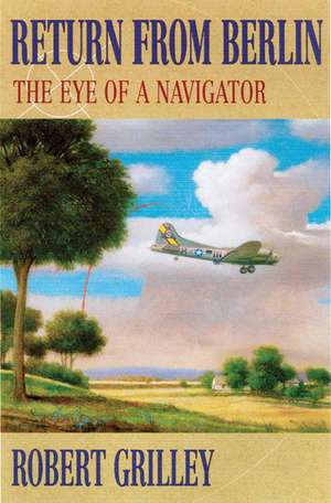 Return from Berlin: The Eye of a Navigator de Robert Grilley