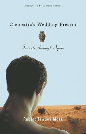 Cleopatra's Wedding Present: Travels through Syria de Robert Tewdwr Moss