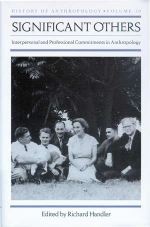 Significant Others: Interpersonal and Professional Commitments in Anthropology de Richard Handler