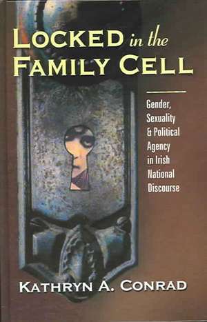 Locked in the Family Cell: Gender, Sexuality, and Political Agency in Irish National Discourse de Kathryn A. Conrad