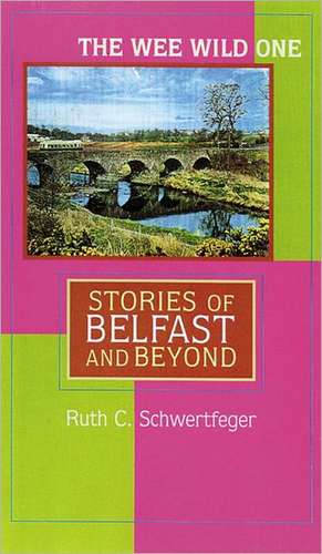 The Wee Wild One: Stories of Belfast and Beyond de Ruth Schwertfeger