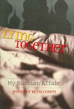 Lying Together: My Russian Affair de Jennifer Beth Cohen