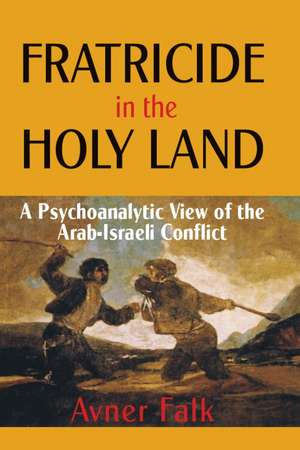 Fratricide in the Holy Land: A Psychoanalytic View of the Arab-Israeli Conflict de Avner Falk