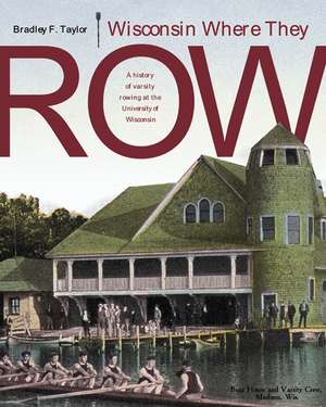 Wisconsin Where They Row: A History of Varsity Rowing de Bradley F. Taylor