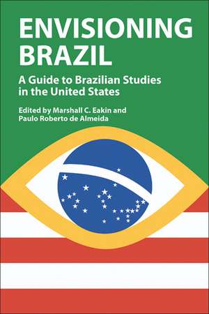 Envisioning Brazil: A Guide to Brazilian Studies in the United States de Marshall C. Eakin