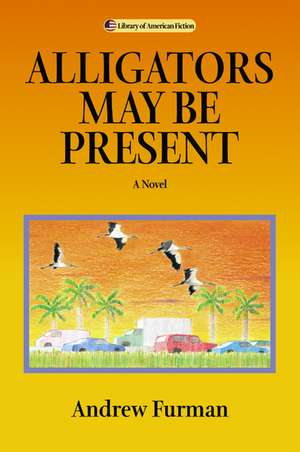 Alligators May Be Present: A Novel de Andrew Furman