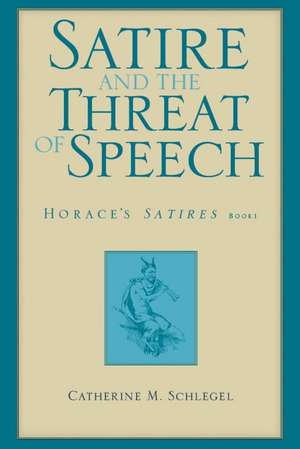 Satire and the Threat of Speech: Horace's Satires, Book 1 de Catherine M. Schlegel